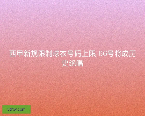 西甲新规限制球衣号码上限 66号将成历史绝唱 西甲新规限制球衣号码上限 66号将成历史绝唱