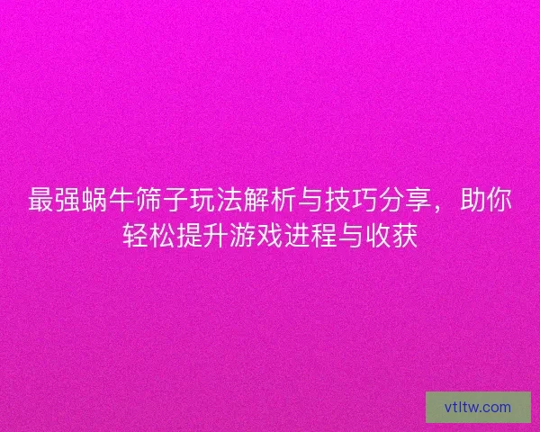 最强蜗牛筛子玩法解析与技巧分享，助你轻松提升游戏进程与收获