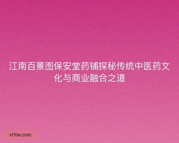江南百景图保安堂药铺探秘传统中医药文化与商业融合之道