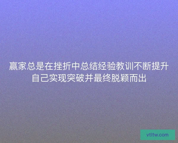 赢家总是在挫折中总结经验教训不断提升自己实现突破并最终脱颖而出