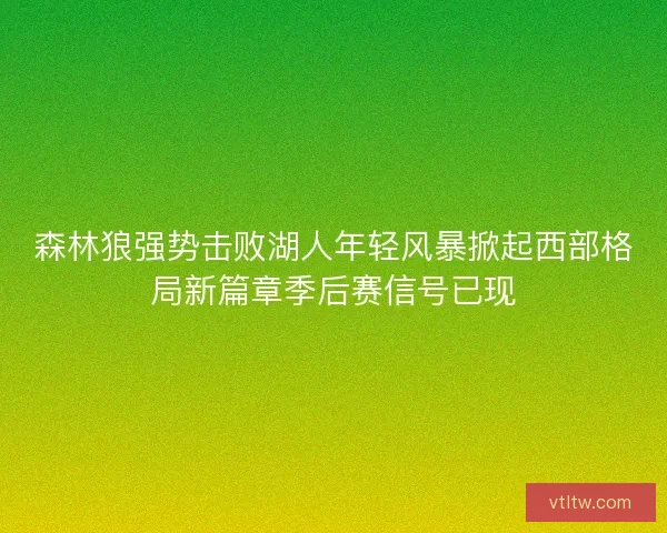森林狼强势击败湖人年轻风暴掀起西部格局新篇章季后赛信号已现 森林狼强势击败湖人年轻风暴掀起西部格局新篇章季后赛信号已现