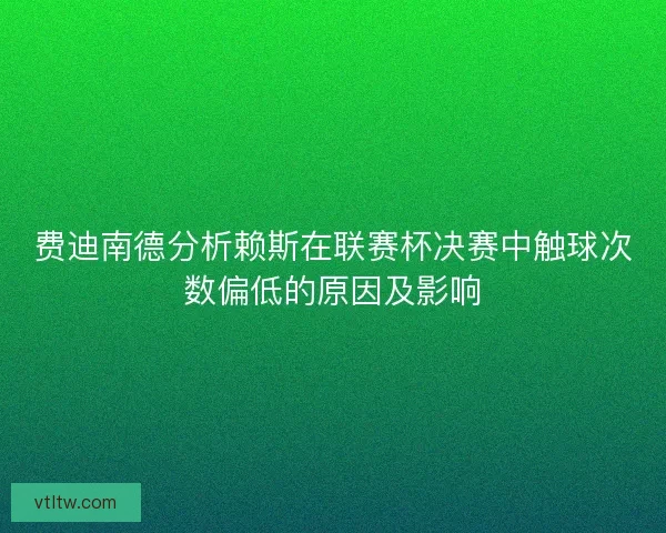 费迪南德分析赖斯在联赛杯决赛中触球次数偏低的原因及影响 费迪南德分析赖斯在联赛杯决赛中触球次数偏低的原因及影响